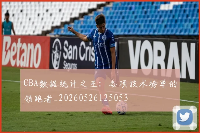 CBA数据统计之王:各项技术榜单的领跑者_20260526125053