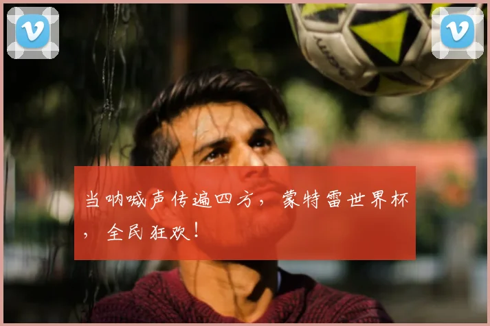 当呐喊声传遍四方,蒙特雷世界杯,全民狂欢!