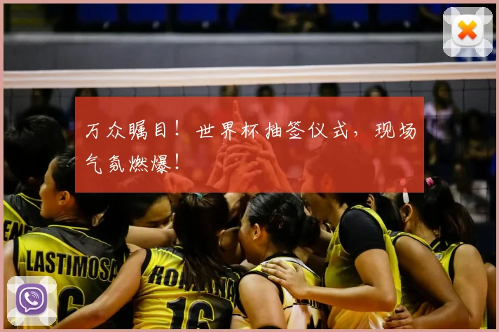 万众瞩目！世界杯抽签仪式，现场气氛燃爆！