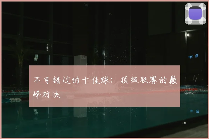 不可错过的十佳球：顶级联赛的巅峰对决
