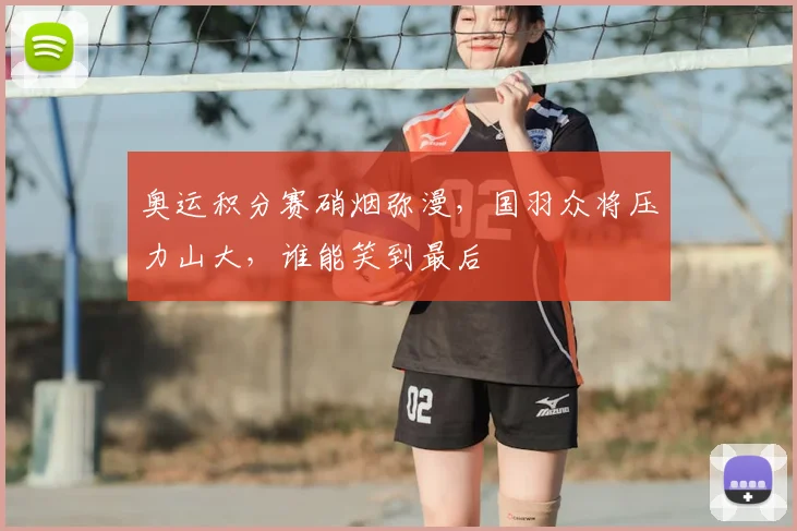 奥运积分赛硝烟弥漫，国羽众将压力山大，谁能笑到最后