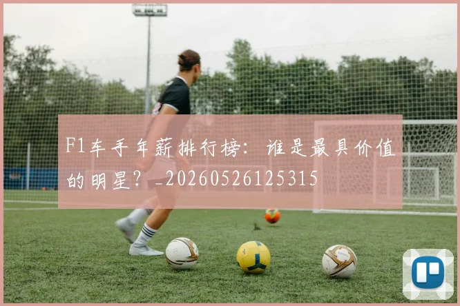 F1车手年薪排行榜:谁是最具价值的明星?_20260526125315