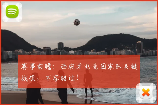 赛事前瞻:西班牙电竞国家队关键战役,不容错过!