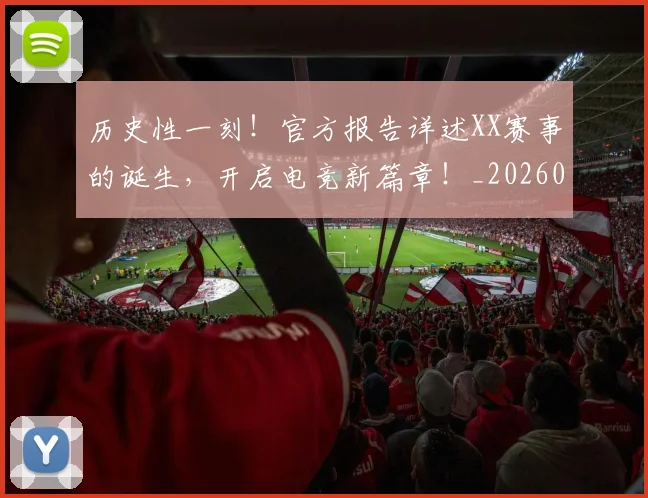 历史性一刻！官方报告详述XX赛事的诞生，开启电竞新篇章！_20260602212729_20260704174744