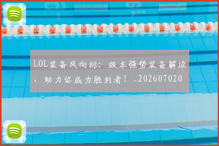 LOL装备风向标：版本强势装备解读，助力你成为胜利者！_20260702044142