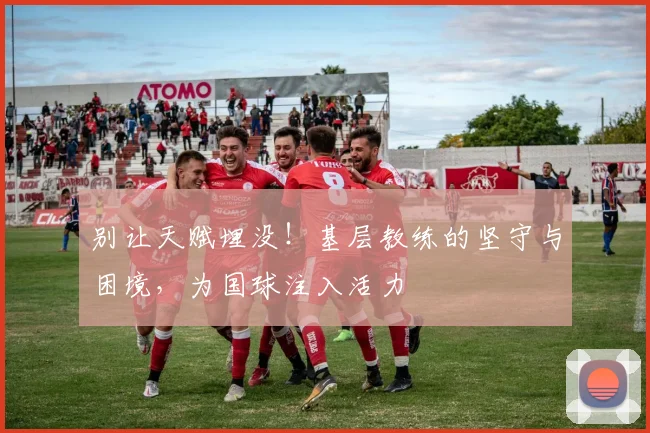 别让天赋埋没！基层教练的坚守与困境，为国球注入活力