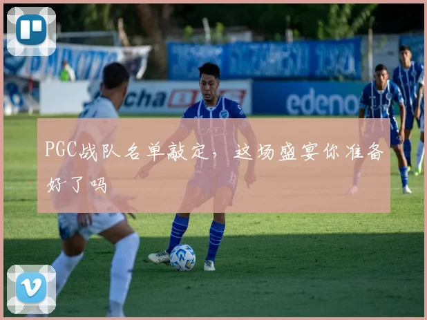PGC战队名单敲定,这场盛宴你准备好了吗