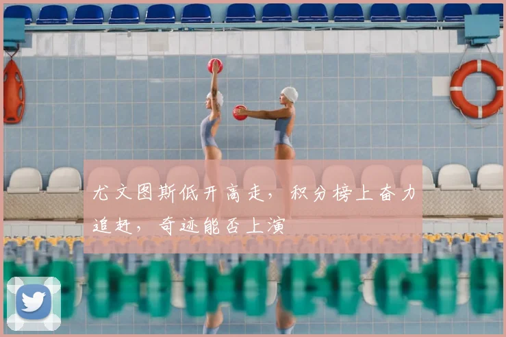 尤文图斯低开高走,积分榜上奋力追赶,奇迹能否上演