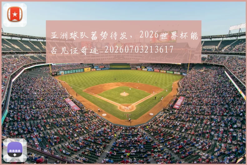 亚洲球队蓄势待发，2026世界杯能否见证奇迹_20260703213617