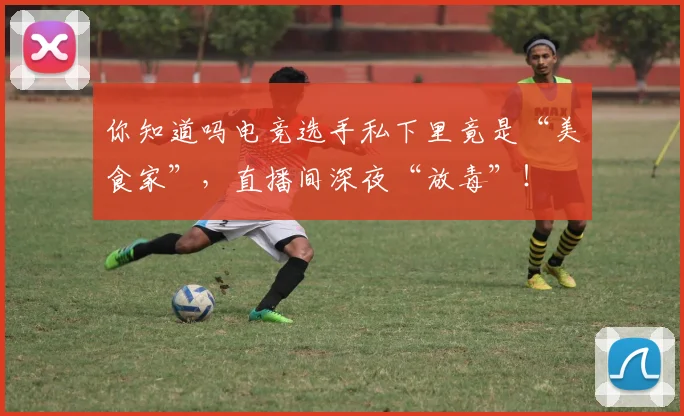 你知道吗电竞选手私下里竟是“美食家”，直播间深夜“放毒”！