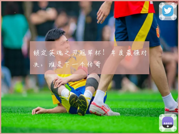 锁定英魂之刃冠军杯！年度最强对决，谁是下一个传奇