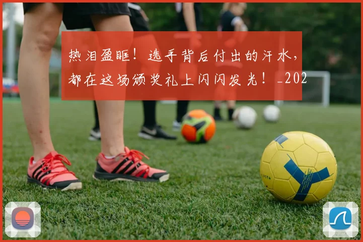 热泪盈眶！选手背后付出的汗水，都在这场颁奖礼上闪闪发光！_20260606150004