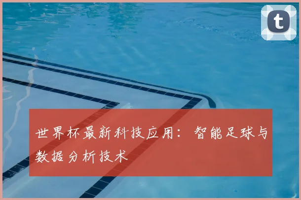 世界杯最新科技应用：智能足球与数据分析技术