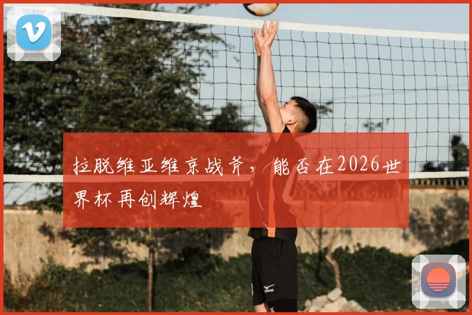 拉脱维亚维京战斧，能否在2026世界杯再创辉煌