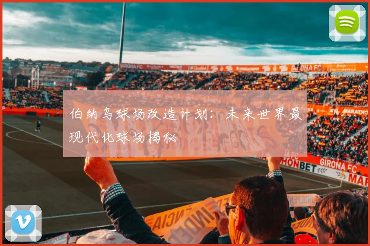 伯纳乌球场改造计划：未来世界最现代化球场揭秘