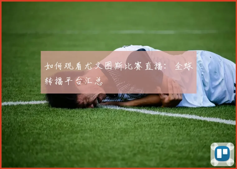 如何观看尤文图斯比赛直播:全球转播平台汇总
