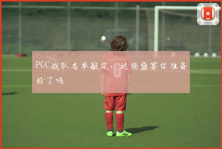 PGC战队名单敲定,这场盛宴你准备好了吗