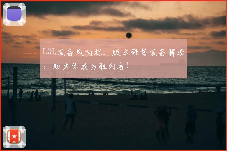 LOL装备风向标：版本强势装备解读，助力你成为胜利者！