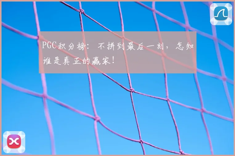 PGC积分榜：不拼到最后一刻，怎知谁是真正的赢家！