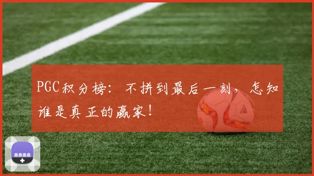 PGC积分榜：不拼到最后一刻，怎知谁是真正的赢家！