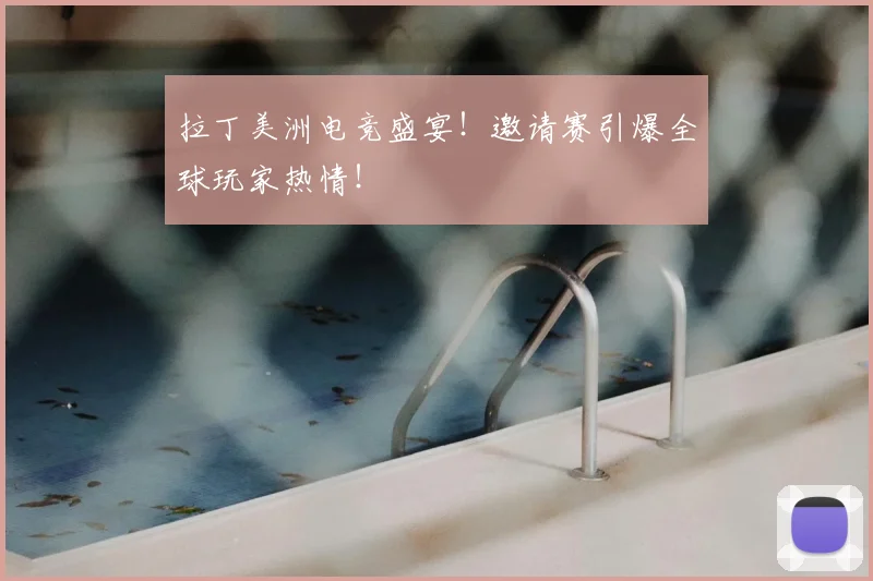 拉丁美洲电竞盛宴！邀请赛引爆全球玩家热情！
