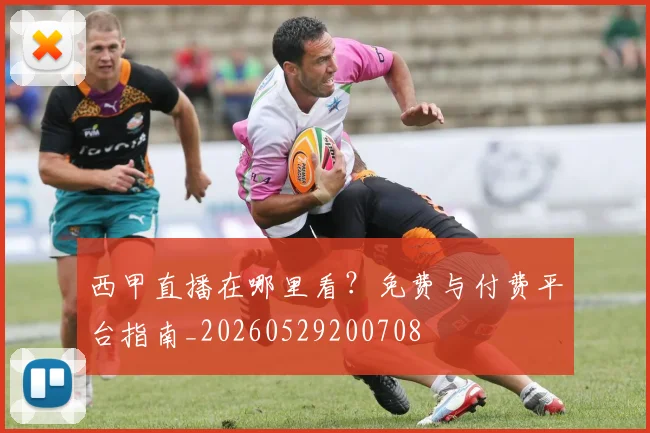 西甲直播在哪里看?免费与付费平台指南_20260529200708